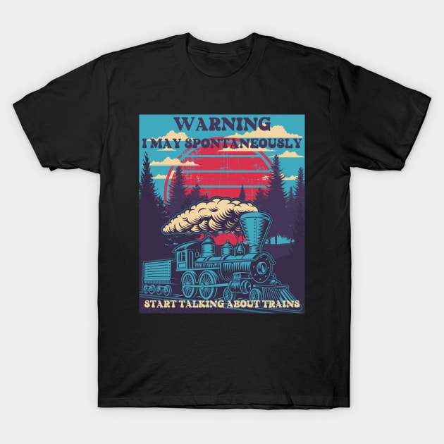 WARNING I MAY SPONTANEOUSLY START TALKING ABOUT TRAINS, STEAM ENGINE, OLD TRAIN T-Shirt by HomeCoquette